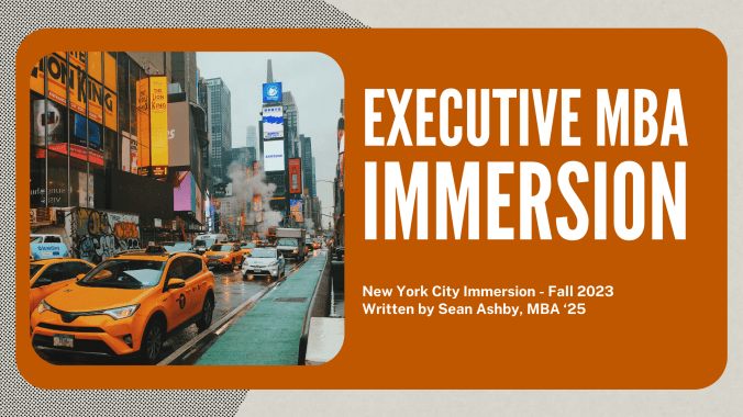 Executive MBA Immersion New York City Immersion - Fall 2023 Written by Sean Ashby, MBA ‘25.